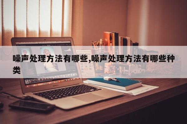 噪声处理方法有哪些,噪声处理方法有哪些种类