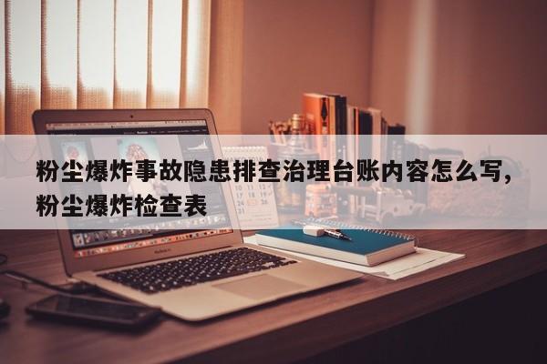 粉尘爆炸事故隐患排查治理台账内容怎么写,粉尘爆炸检查表