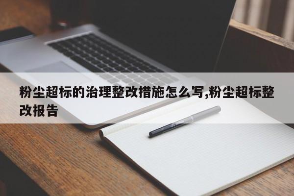 粉尘超标的治理整改措施怎么写,粉尘超标整改报告