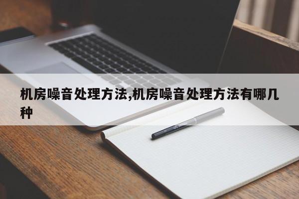 机房噪音处理方法,机房噪音处理方法有哪几种