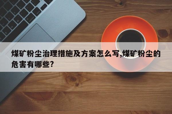 煤矿粉尘治理措施及方案怎么写,煤矿粉尘的危害有哪些?
